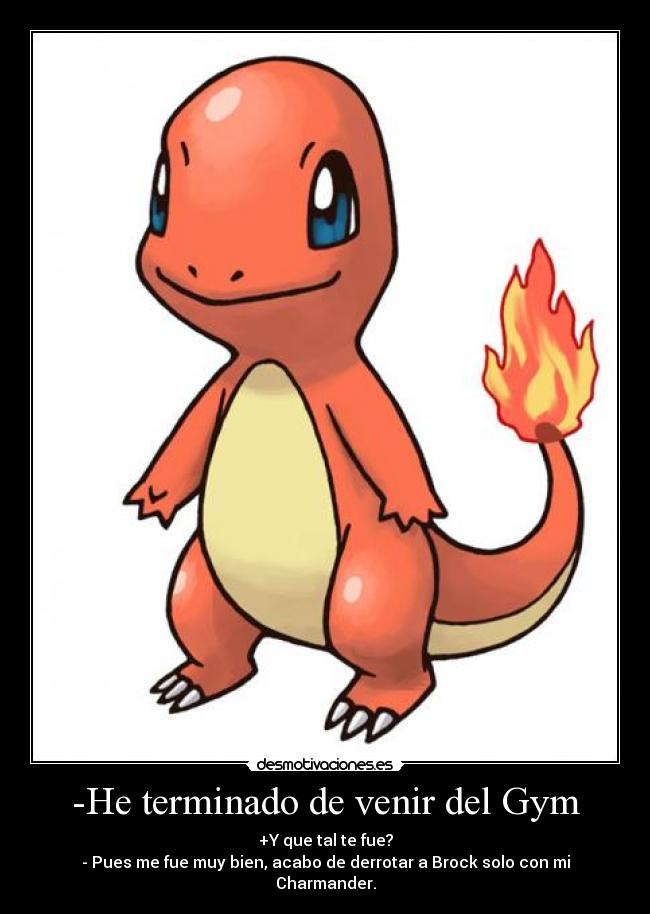 -He terminado de venir del Gym - +Y que tal te fue?
- Pues me fue muy bien, acabo de derrotar a Brock solo con mi Charmander.
