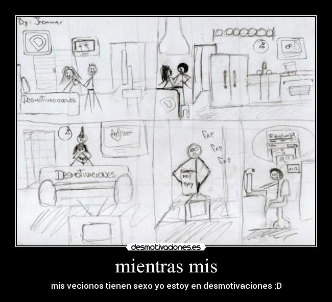 mientras mis - mis vecionos tienen sexo yo estoy en desmotivaciones :D