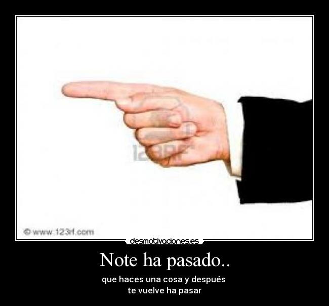 Note ha pasado.. - que haces una cosa y después
te vuelve ha pasar