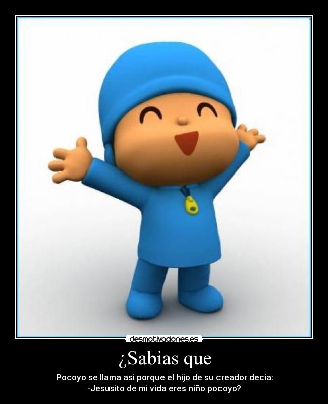 ¿Sabias que - Pocoyo se llama asi porque el hijo de su creador decia:
-Jesusito de mi vida eres niño pocoyo?