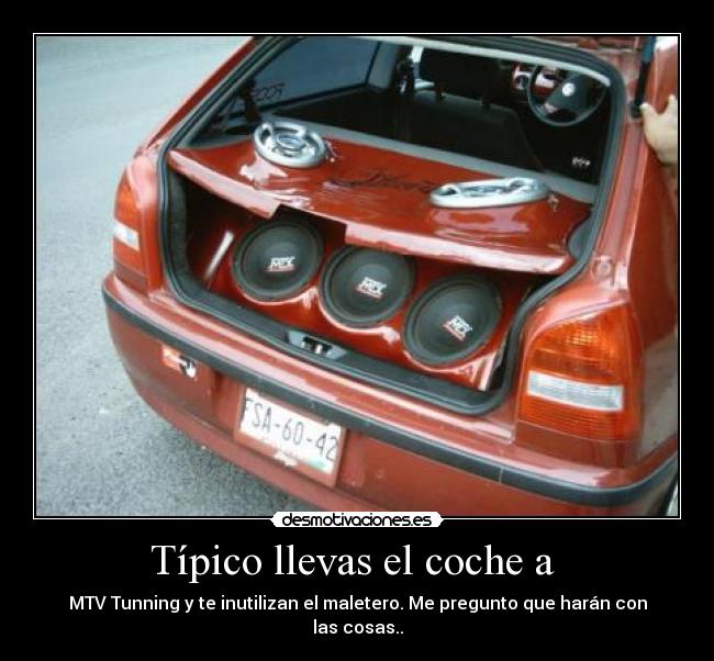 Típico llevas el coche a - MTV Tunning y te inutilizan el maletero. Me pregunto que harán con las cosas..