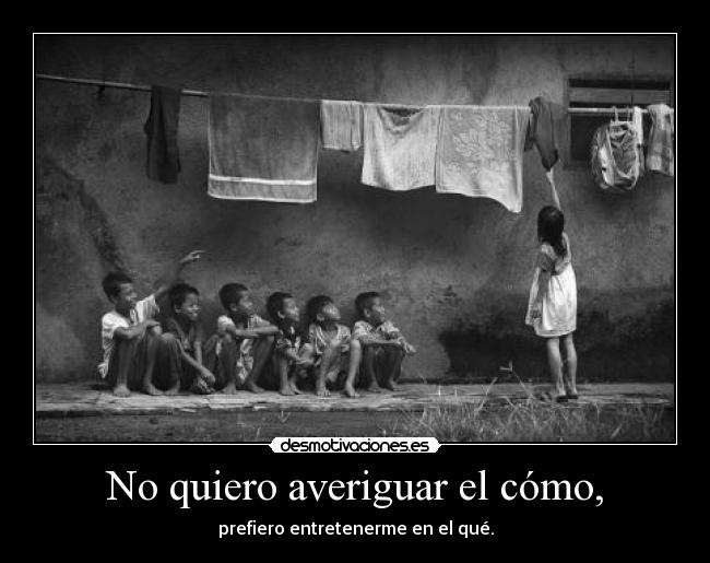 No quiero averiguar el cómo, -