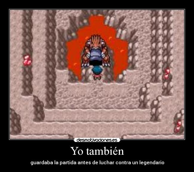 Yo también - guardaba la partida antes de luchar contra un legendario