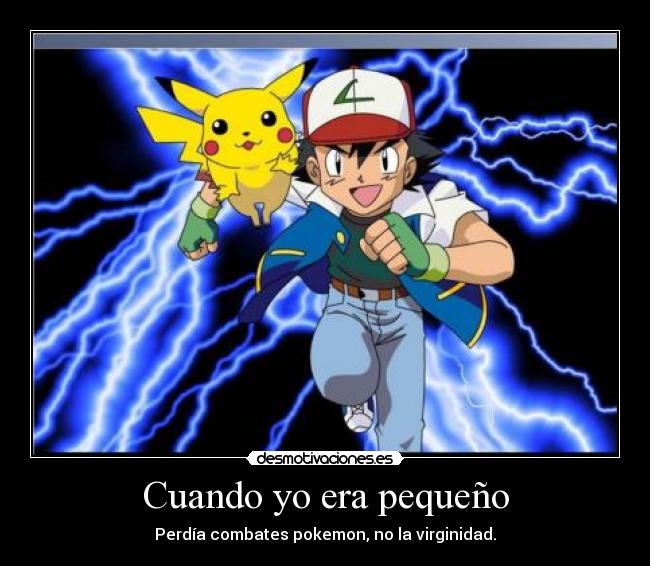 Cuando yo era pequeño - Perdía combates pokemon, no la virginidad.