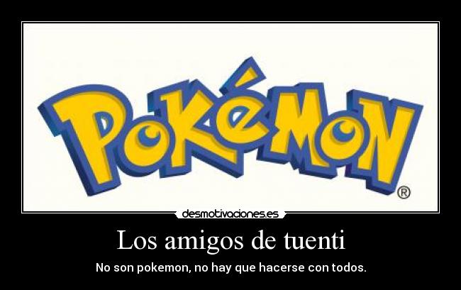 Los amigos de tuenti - No son pokemon, no hay que hacerse con todos.