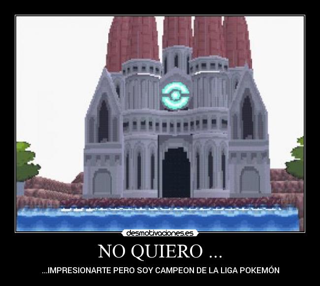 NO QUIERO ... - ...IMPRESIONARTE PERO SOY CAMPEON DE LA LIGA POKEMÓN