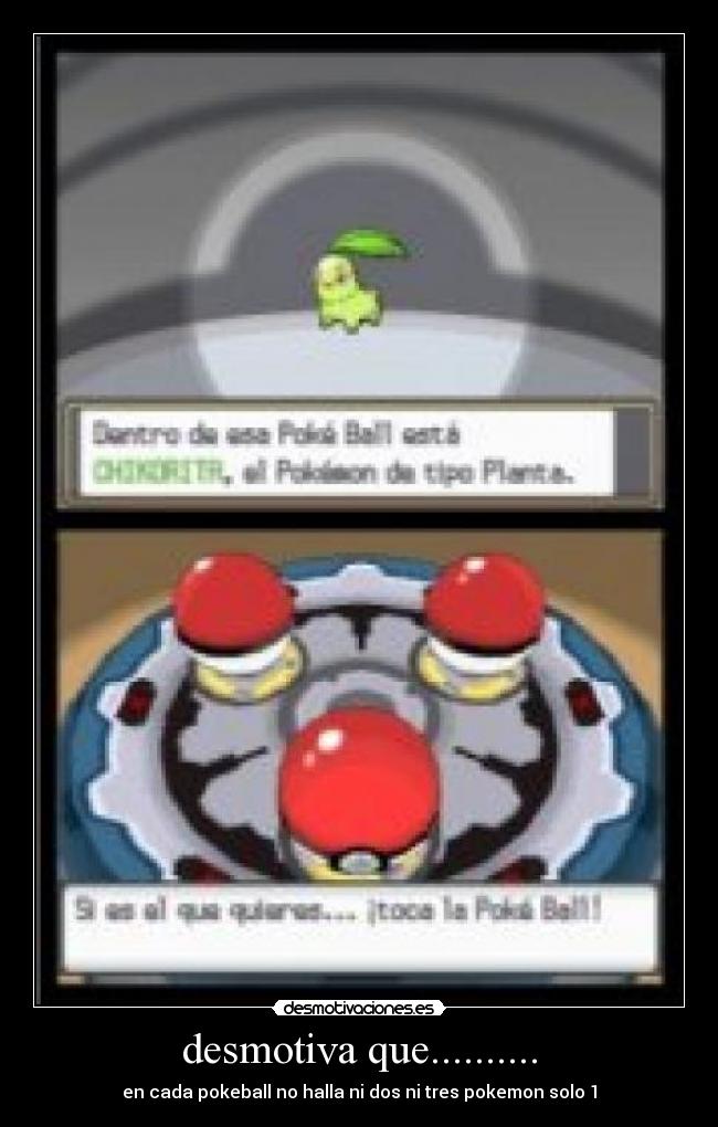 desmotiva que.......... - en cada pokeball no halla ni dos ni tres pokemon solo 1