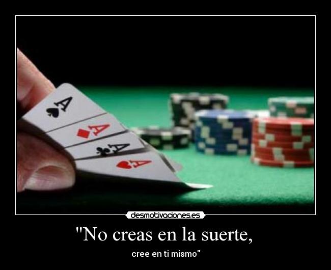 No creas en la suerte, -