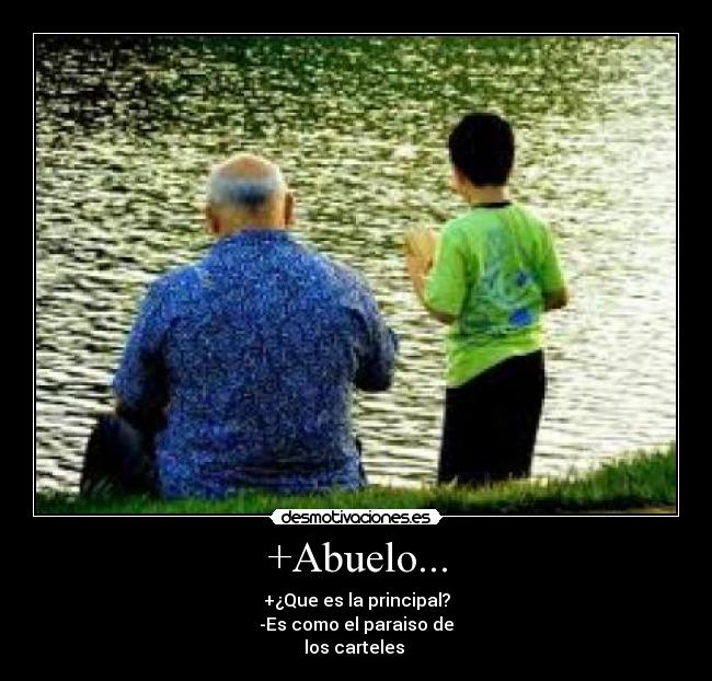 +Abuelo... - +¿Que es la principal?
-Es como el paraiso de
los carteles