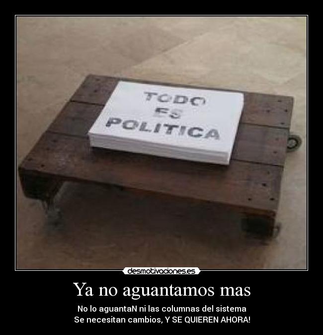 Ya no aguantamos mas - No lo aguantaN ni las columnas del sistema
Se necesitan cambios, Y SE QUIEREN AHORA!