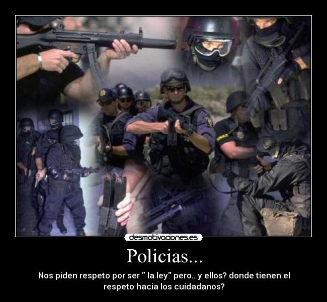 Policias... - Nos piden respeto por ser la ley pero.. y ellos? donde tienen el
respeto hacia los cuidadanos?