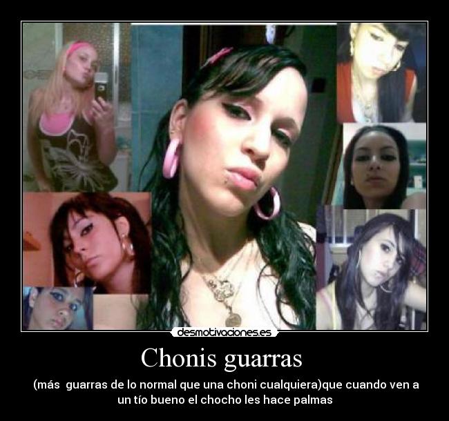 Chonis guarras - (más guarras de lo normal que una choni cualquiera)que cuando ven a
un tío bueno el chocho les hace palmas