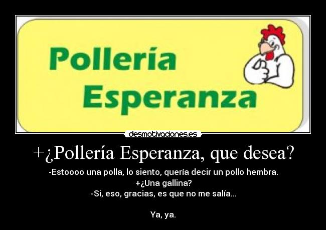 +¿Pollería Esperanza, que desea? - -Estoooo una polla, lo siento, quería decir un pollo hembra.
+¿Una gallina?
-Si, eso, gracias, es que no me salía...

Ya, ya.