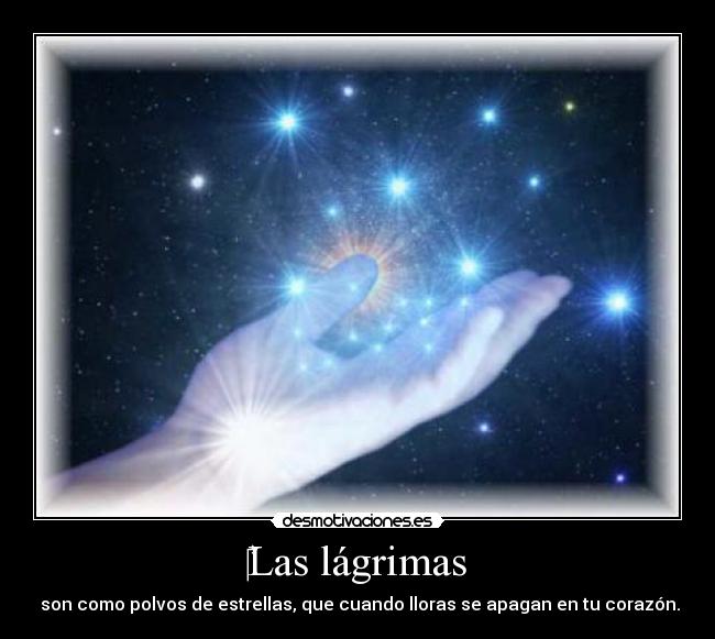 Las lágrimas - son como polvos de estrellas, que cuando lloras se apagan en tu corazón.