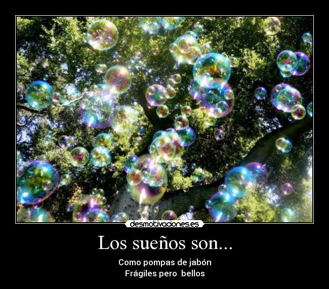 Los sueños son... - Como pompas de jabón
Frágiles pero  bellos