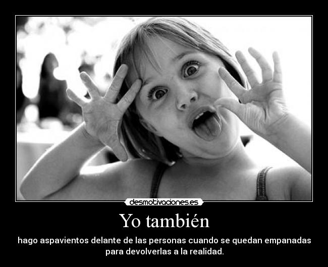Yo también - hago aspavientos delante de las personas cuando se quedan empanadas
para devolverlas a la realidad.