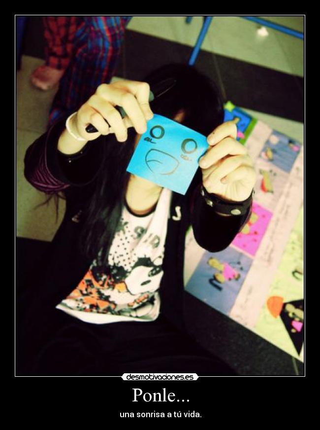 Ponle... - una sonrisa a tú vida.