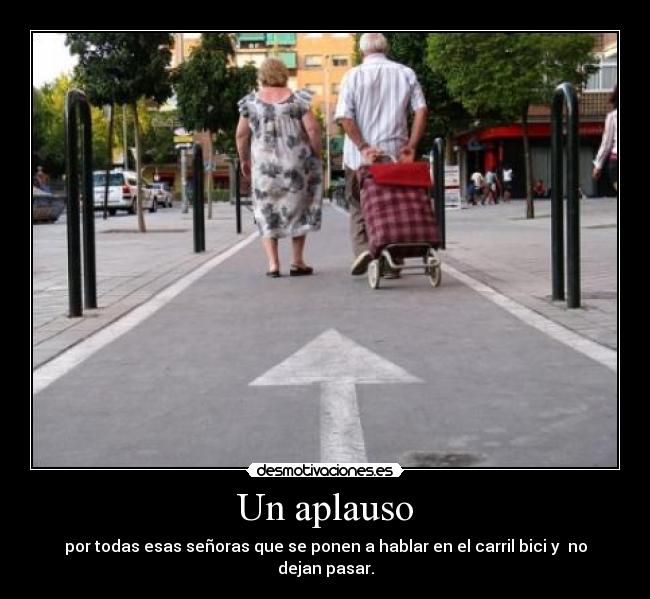 Un aplauso - por todas esas señoras que se ponen a hablar en el carril bici y no dejan pasar.