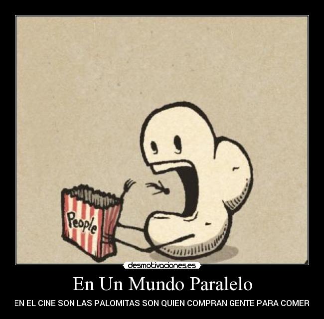 En Un Mundo Paralelo - EN EL CINE SON LAS PALOMITAS SON QUIEN COMPRAN GENTE PARA COMER.