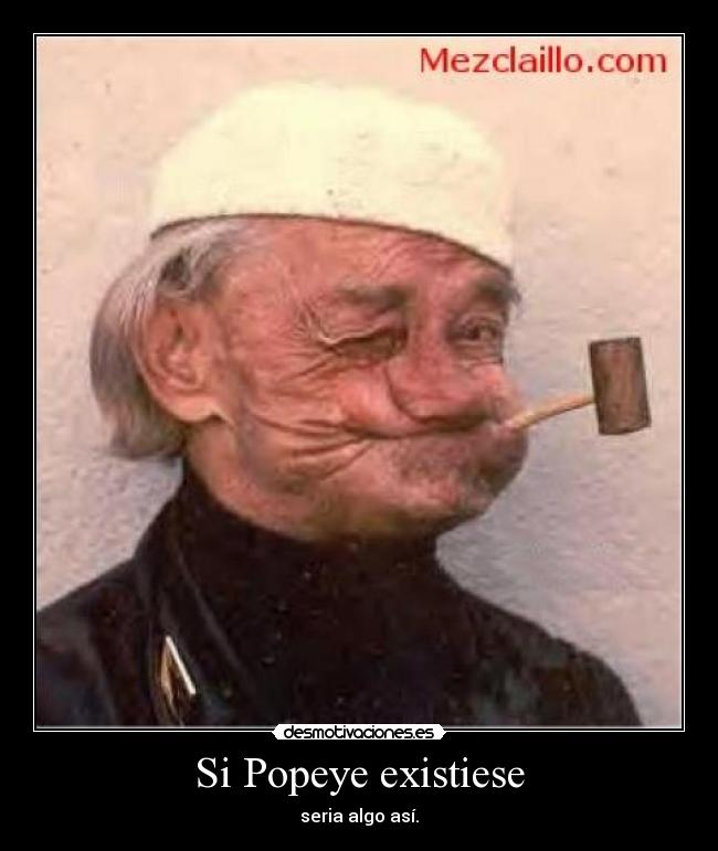 Si Popeye existiese - seria algo así.