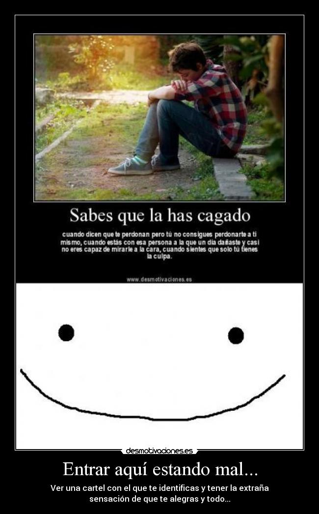 Entrar aquí estando mal... - Ver una cartel con el que te identificas y tener la extraña
sensación de que te alegras y todo...