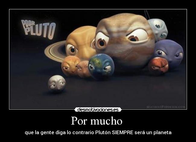 Por mucho - que la gente diga lo contrario Plutón SIEMPRE será un planeta