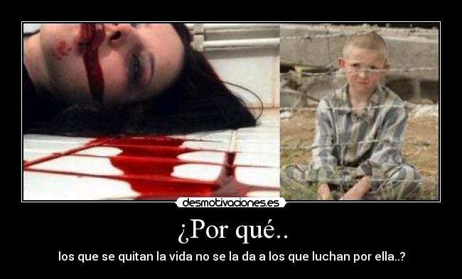 ¿Por qué.. - los que se quitan la vida no se la da a los que luchan por ella..?