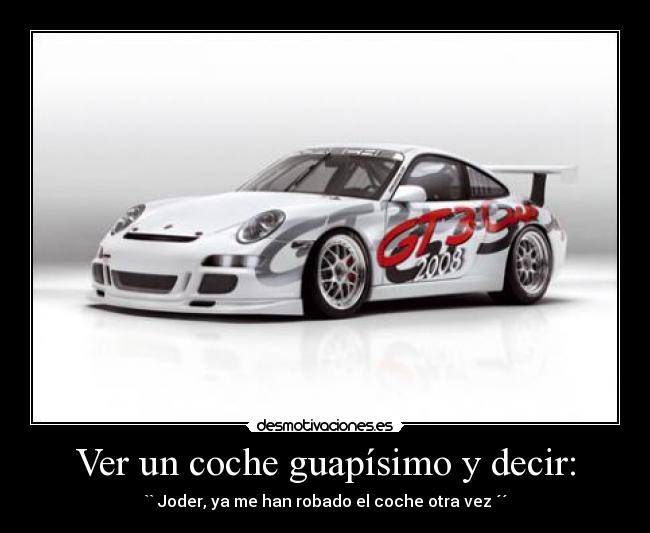 Ver un coche guapísimo y decir: - `` Joder, ya me han robado el coche otra vez ´´