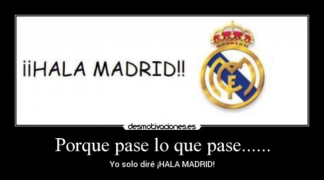 Porque pase lo que pase...... - Yo solo diré ¡HALA MADRID!