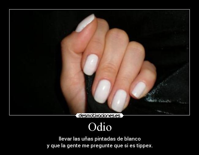 Odio - llevar las uñas pintadas de blanco
y que la gente me pregunte que si es tippex.