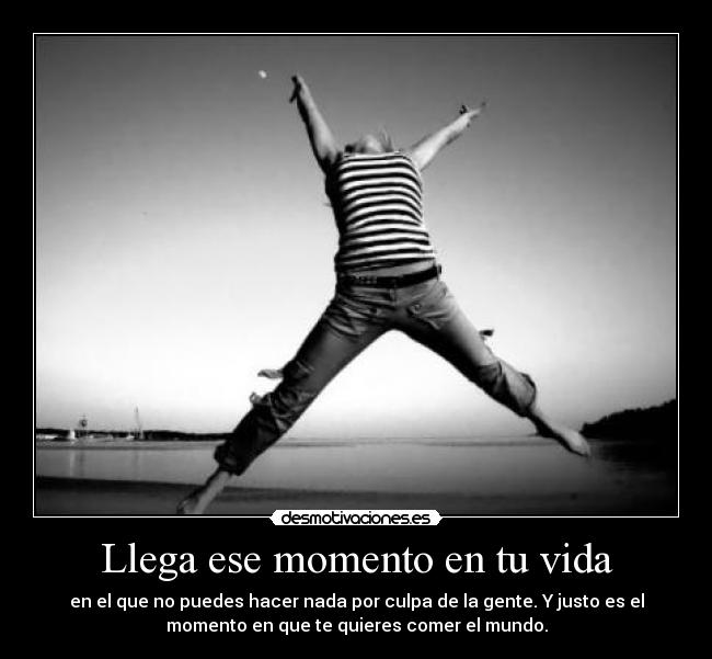 Llega ese momento en tu vida -
