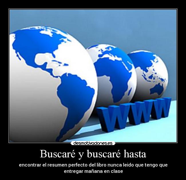 Buscaré y buscaré hasta - encontrar el resumen perfecto del libro nunca leido que tengo que
entregar mañana en clase