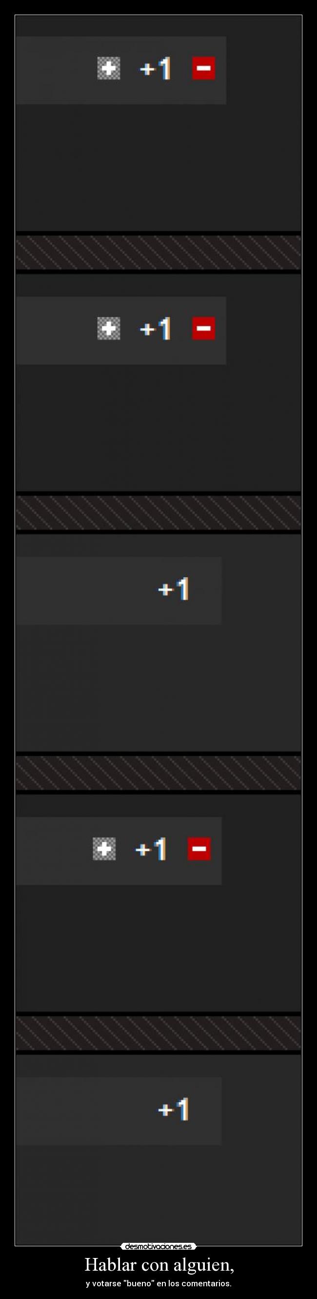 Hablar con alguien, - y votarse bueno en los comentarios.