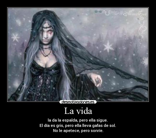 La vida - la da la espalda, pero ella sigue.
El día es gris, pero ella lleva gafas de sol.
No le apetece, pero sonríe.