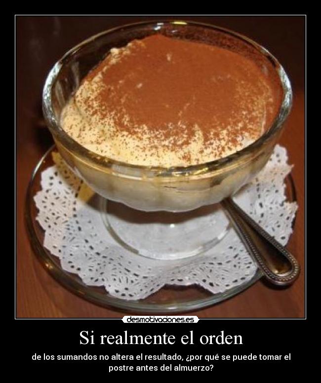 Si realmente el orden - de los sumandos no altera el resultado, ¿por qué se puede tomar el
postre antes del almuerzo?