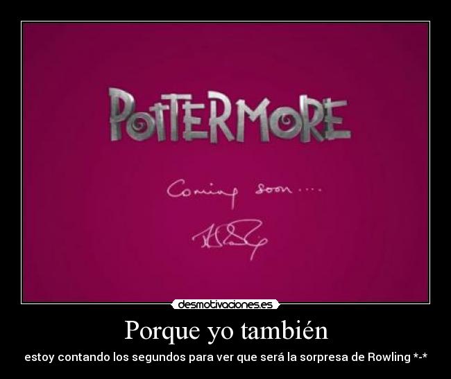 Porque yo también - estoy contando los segundos para ver que será la sorpresa de Rowling *-*