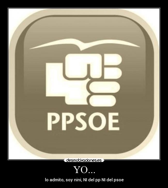 YO... - lo admito, soy nini, NI del pp NI del psoe