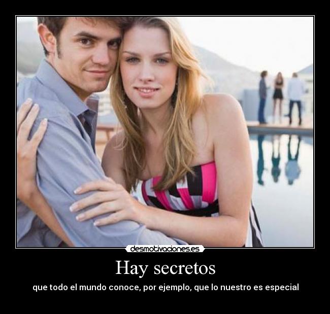 Hay secretos - que todo el mundo conoce, por ejemplo, que lo nuestro es especial
