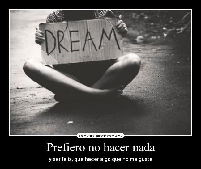 Prefiero no hacer nada - y ser feliz, que hacer algo que no me guste