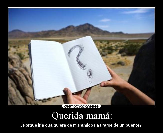 Querida mamá: - ¿Porqué iría cualquiera de mis amigos a tirarse de un puente? 