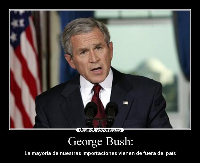 George Bush: - La mayoría de nuestras importaciones vienen de fuera del país