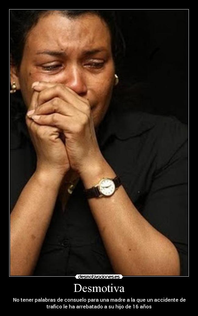 Desmotiva - No tener palabras de consuelo para una madre a la que un accidente de
trafico le ha arrebatado a su hijo de 16 años