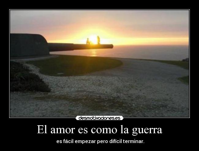 El amor es como la guerra -  es fácil empezar pero difícil terminar.