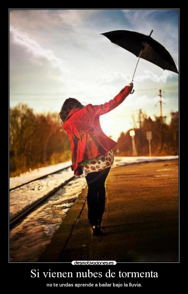 Si vienen nubes de tormenta - no te undas aprende a bailar bajo la lluvia.