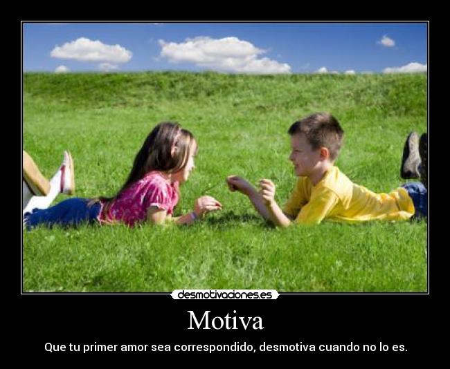 Motiva - Que tu primer amor sea correspondido, desmotiva cuando no lo es.