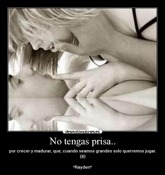No tengas prisa.. - por crecer y madurar, que, cuando seamos grandes solo querremos jugar. (8)

*Rayden*