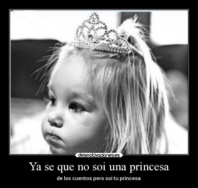 Ya se que no soi una princesa - de los cuentos pero soi tu princesa 