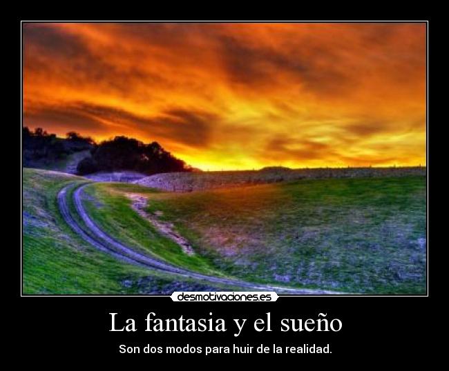 La fantasia y el sueño - Son dos modos para huir de la realidad.