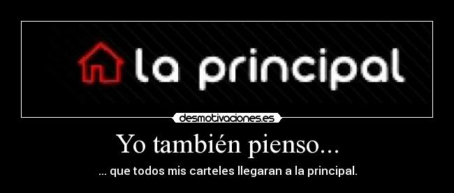Yo también pienso... - ... que todos mis carteles llegaran a la principal.