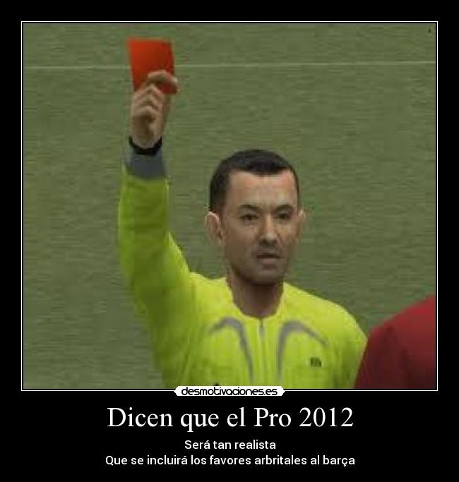 Dicen que el Pro 2012 - Será tan realista
Que se incluirá los favores arbritales al barça